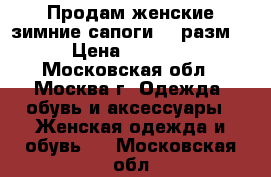 Продам женские зимние сапоги 37 разм. › Цена ­ 7 000 - Московская обл., Москва г. Одежда, обувь и аксессуары » Женская одежда и обувь   . Московская обл.